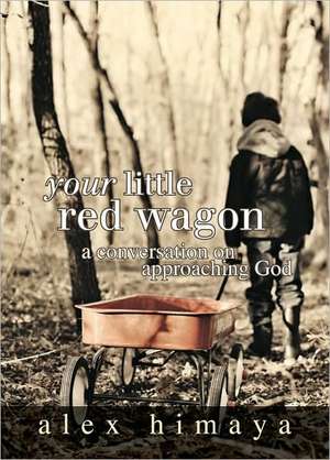 Your Little Red Wagon: A Conversation on Approaching God de Alex Himaya