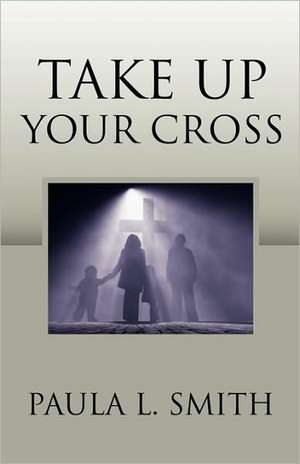 Take Up Your Cross de Paula L. Smith