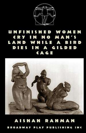 Unfinished Women Cry in No Man's Land While a Bird Dies in a Gilded Cage de Aishah Rahman