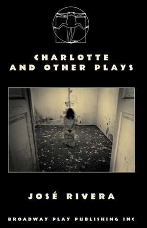 Charlotte And Other Plays de Jose Rivera