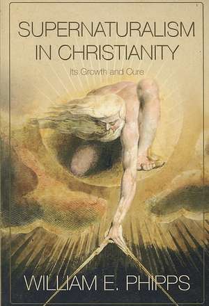 Supernaturalism in Christianity: Its Growth and Cure de William E. Phipps