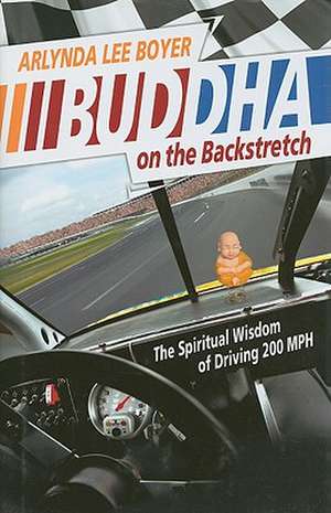 Buddha on the Backstretch: The Spiritual Wisdom of Driving 200 MPH de Arlynda Lee Boyer