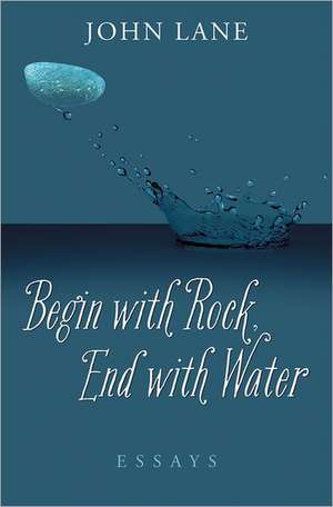 Begin with Rock, End with Water: Essays de John Lane