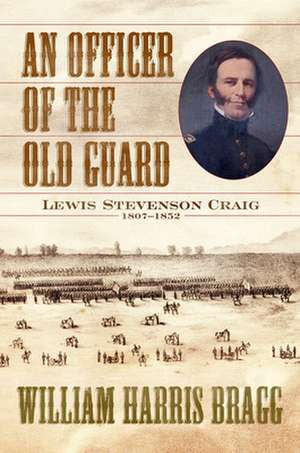 An Officer of the Old Guard: Lewis Stevenson Craig, 1807-1852 de William Harris Bragg