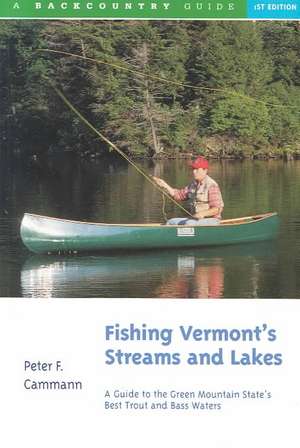 Fishing Vermont`s Streams and Lakes – A Guide to the Green Mountain State`s Best Trout and Bass Waters de Pf Cammann