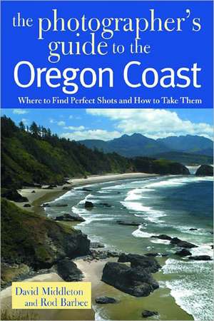 The Photographer′s Guide to the Oregon Coast – Where to Find Perfect Shots and How to Take Them de David Middleton