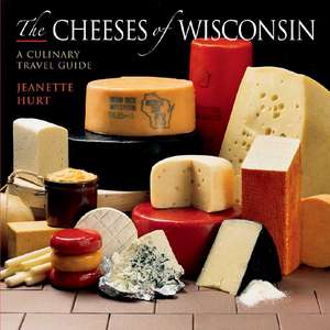 The Cheeses of Wisconsin – A Culinary Travel Guide de Jeanette Hurt