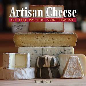 Artisan Cheese of the Pacific Northwest – A Discovery Guide de Tami Parr