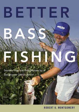 Better Bass Fishing – Secrets From The Headwaters By A Bassmaster Senior Writer de Robert Montgomery