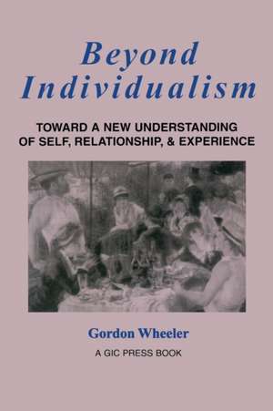 Beyond Individualism: Toward a New Understanding of Self, Relationship, and Experience de Gordon Wheeler