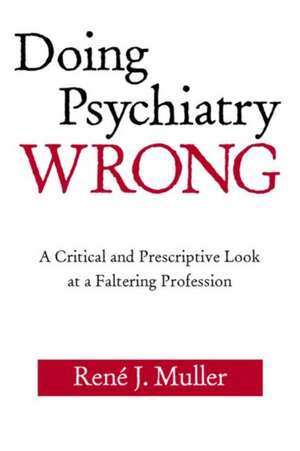 Doing Psychiatry Wrong: A Critical and Prescriptive Look at a Faltering Profession de René J. Muller