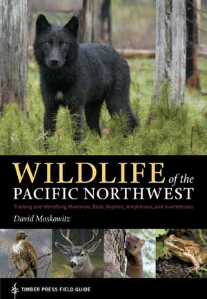 Wildlife of the Pacific Northwest: Tracking and Identifying Mammals, Birds, Reptiles, Amphibians, and Invertebrates de David Moskowitz