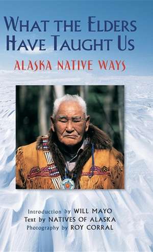 What the Elders Have Taught Us: Alaska Native Ways de Will Mayo