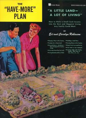 The "Have-More" Plan: "A Little Land -- A Lot of Living" How to Make a Small Cash Income Into the Best and Happiest Living Any Family Could de Ed Robinson