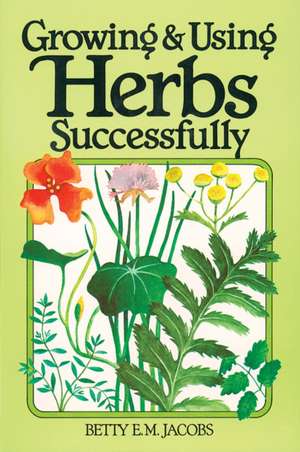 Growing & Using Herbs Successfully de Betty E. M. Jacobs