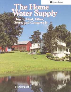 The Home Water Supply: How to Find, Filter, Store, and Conserve It de Stu Campbell