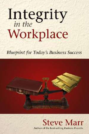 Integrity in the Workplace: Blueprint for Today's Business Success de Steve Marr