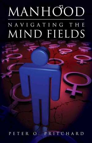 Manhood: Navigating the Mind Fields de Peter O. Pritchard