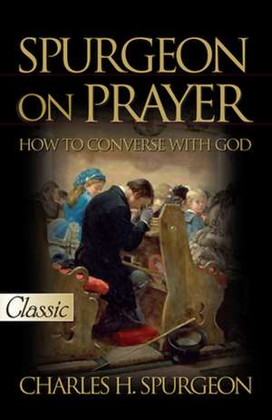 Spurgeon on Prayer (Pure Gold Classic): How to Converse with God de Charles Haddon Spurgeon