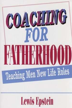 Coaching for Fatherhood: Teaching Men New Life Roles de Lewis Epstein