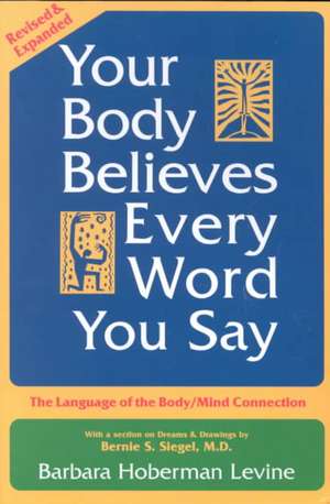 Your Body Believes Every Word You Say: The Language of the Body/Mind Connection de Barbara Hoberman Levine