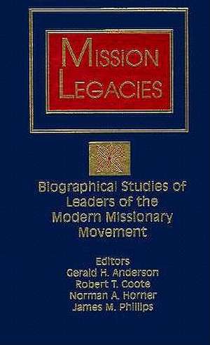 Mission Legacies: Biographical Studies of Leaders of the Modern Missionary Movement de Gerald H. Anderson