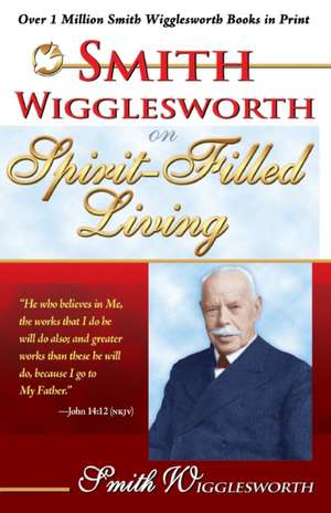 Smith Wigglesworth on Spirit Filled Living de Smith Wigglesworth