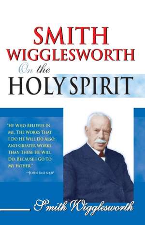 Smith Wigglesworth on the Holy Spirit de Smith Wigglesworth