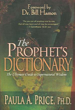 The Prophet's Dictionary: The Ultimate Guide to Supernatural Wisdom de Paula A. Price