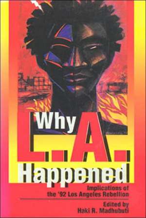 Why L.A. Happened: Implications of the '92 Los Angeles Rebellion de Haki R. Madhubuti