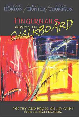 Fingernails Across the Chalkboard: Poetry and Prose on HIV/AIDS from the Black Diaspora de Randall Horton