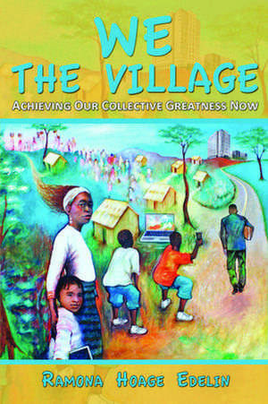 We the Village: Achieving Our Collective Greatness Now de Ramona Hoage Edelin