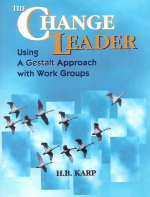 The Change Leader – Using A Gestalt Approach with Work Groups de HB Karp