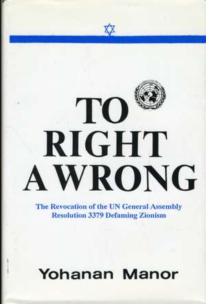 To Right a Wrong: The Revocation of the UN General Assembly Resolution 3379 Defaming Zionism de Yohanan Manor