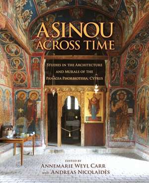 Asinou across Time – Studies in the Architecture and Murals of the Panagia Phorbiotissa, Cyprus de Annemarie Weyl Carr