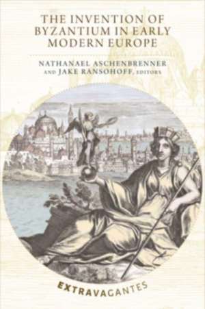 The Invention of Byzantium in Early Modern Europe de Nathanael Aschenbrenner