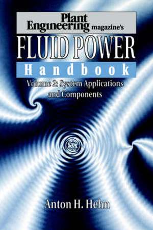 Plant Engineering's Fluid Power Handbook, Volume 2: System Applications and Components de Anton H. Hehn