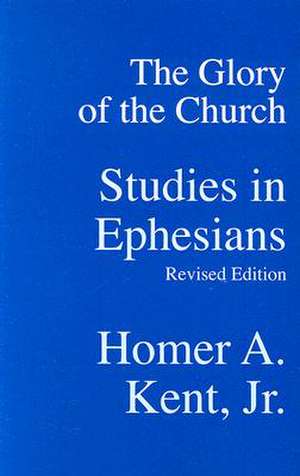 The Glory of the Church: Studies in Ephesians de JR. Kent, Homer A.