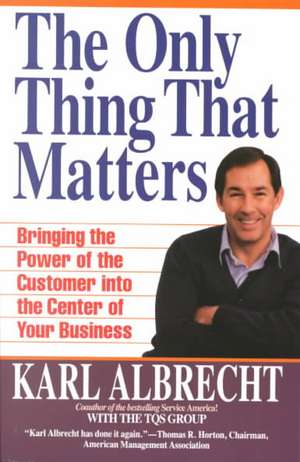 The Only Thing That Matters: Bringing the Power of the Customer into the Center of Your Business de Karl Albrecht