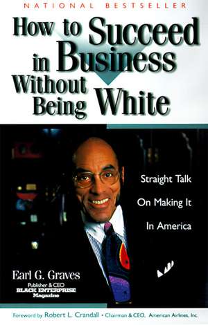 How to Succeed in Business Without Being White: Straight Talk on Making It in America de Earl G. Graves