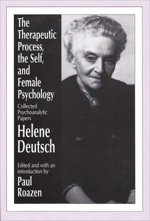 The Therapeutic Process, the Self, and Female Psychology: Collected Psychoanalytic Papers de Helene Deutsch