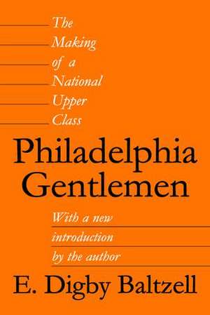 Philadelphia Gentlemen: The Making of a National Upper Class de E. Digby Baltzell