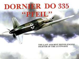 Dornier Do 335 Pfeil: The Last and Best Piston-Engine Fighter of the Luftwaffe de Heinz J. Nowarra