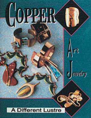 Copper Art Jewelry: A Different Luster de Matthew L Burkholz