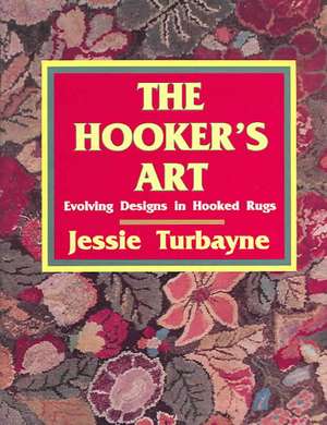 The Hooker's Art:: Evolving Designs in Hooked Rugs de Jessie A Turbayne