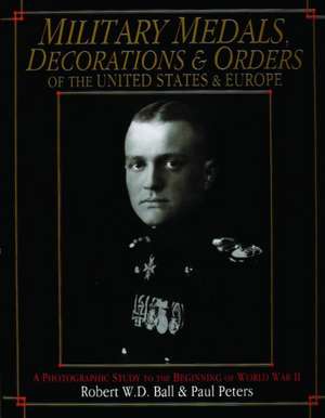 Military Medals, Decorations, and Orders of the United States and Europe: A Photographic Study to the Beginning of WWII de Robert W. D. Ball