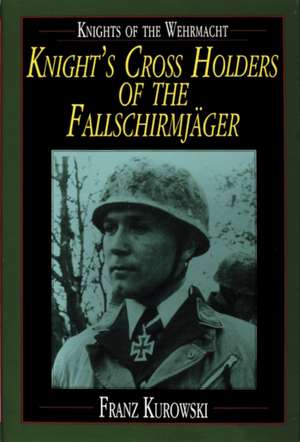 Knights of the Wehrmacht: Knight's Cross Holders of the Fallschirmjger de Franz Kurowski