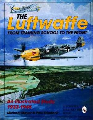 The Luftwaffe: From Training School to the Front - An Illustrated Study 1933-1945 de Michael Meyer