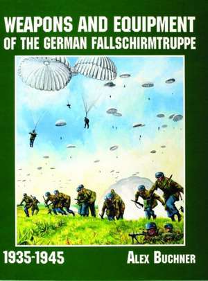 Weapons and Equipment of the German Fallschirmtruppe 1941-1945 de Alex Buchner