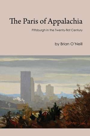 The Paris of Appalachia: Pittsburgh in the Twenty-First Century de Brian O'Neill